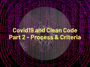 Covid19 and Clean Code Part 2 - Process & Criteria