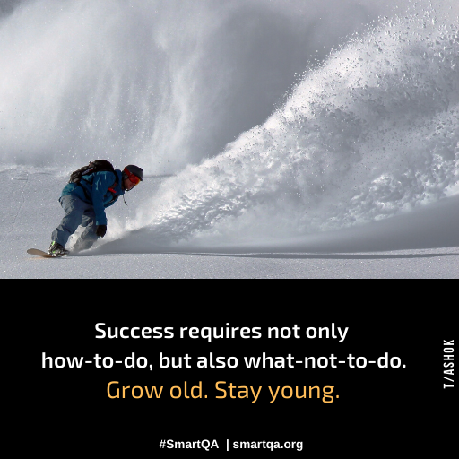 Success requires not only how-to-do, but also what-not-to-do. Grow old. Stay young.