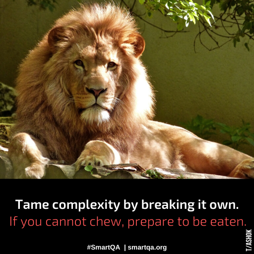 Tame complexity by breaking it own. If you cannot chew, prepare are to be eaten